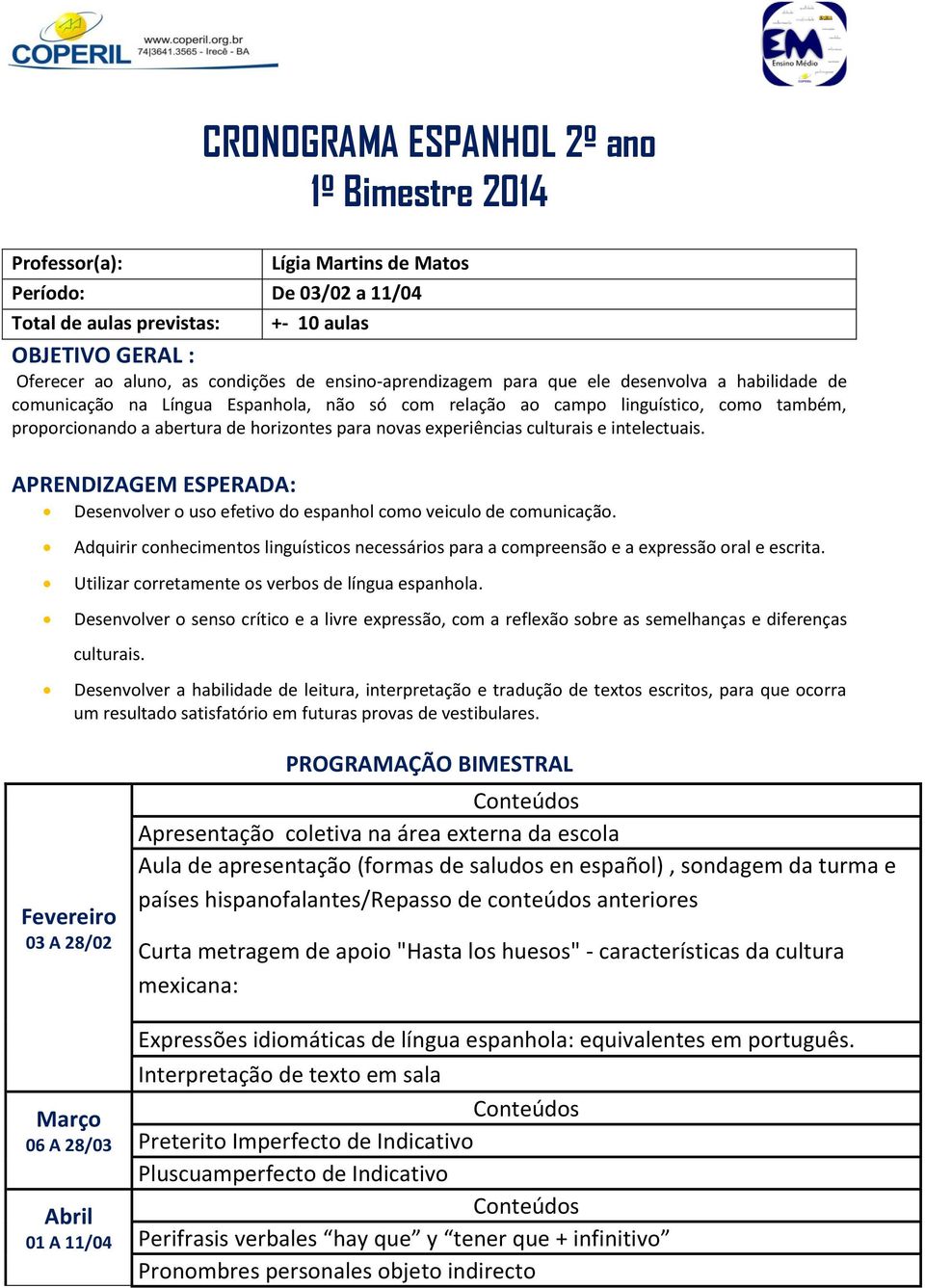 intelectuais. APRENDIZAGEM ESPERADA: Desenvolver o uso efetivo do espanhol como veiculo de comunicação. Adquirir conhecimentos linguísticos necessários para a compreensão e a expressão oral e escrita.