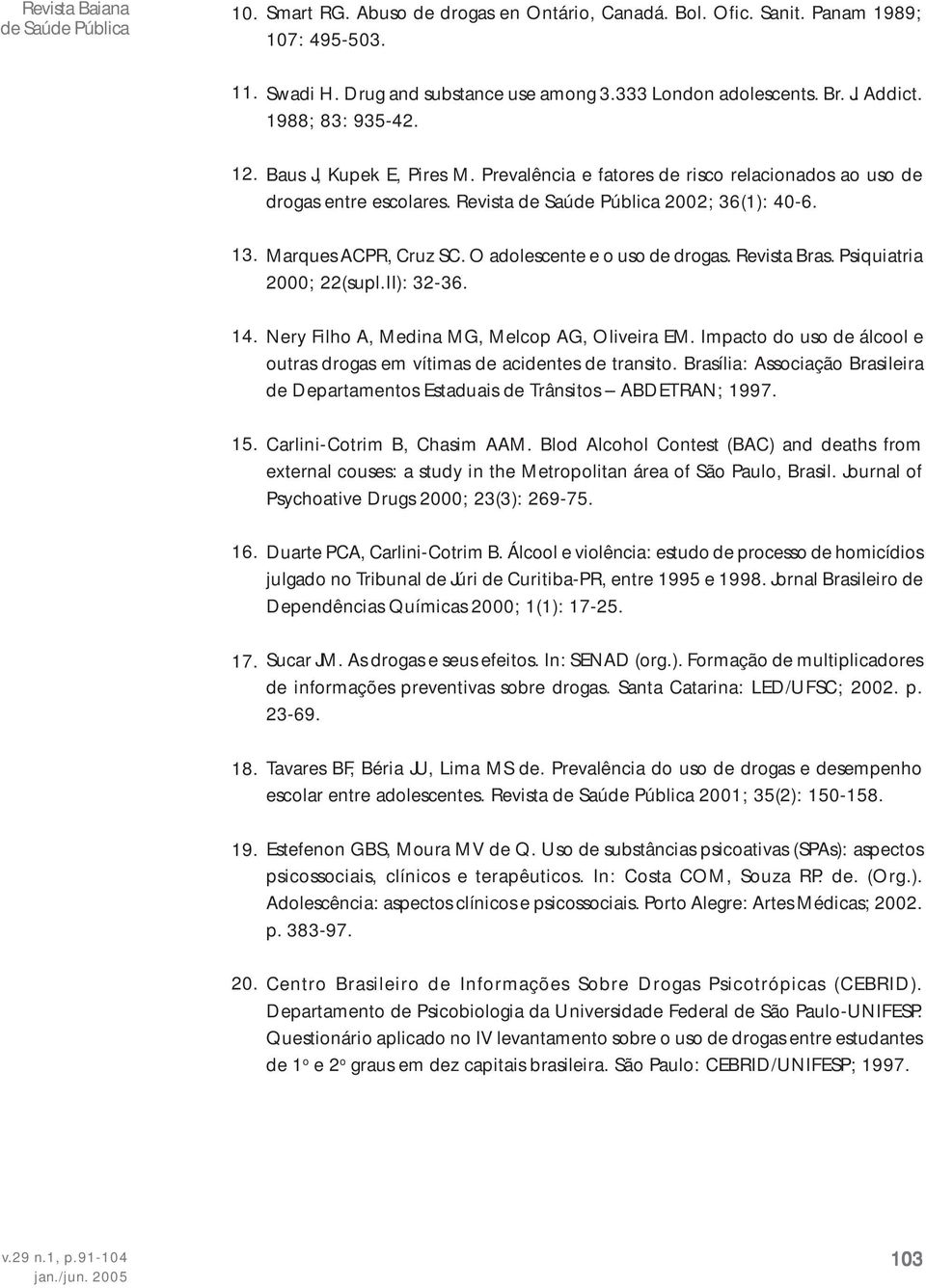 Revista de Saúde Pública 2002; 36(1): 40-6. Marques ACPR, Cruz SC. O adolescente e o uso de drogas. Revista Bras. Psiquiatria 2000; 22(supl.II): 32-36. Nery Filho A, Medina MG, Melcop AG, Oliveira EM.