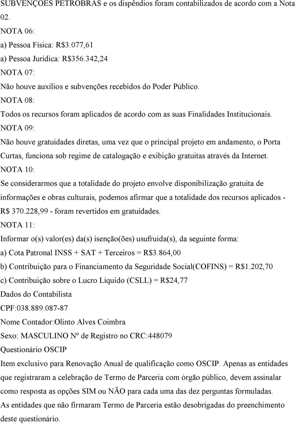 NOTA 09: Não houve gratuidades diretas, uma vez que o principal projeto em andamento, o Porta Curtas, funciona sob regime de catalogação e exibição gratuitas através da Internet.