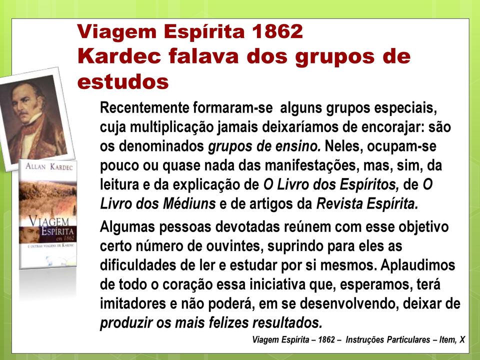 Neles, ocupam-se pouco ou quase nada das manifestações, mas, sim, da leitura e da explicação de O Livro dos Espíritos, de O Livro dos Médiuns e de artigos da Revista Espírita.