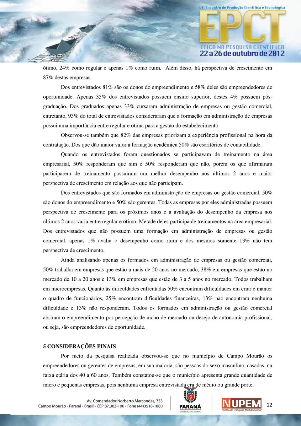 Dos graduados apenas 33% cursaram administração de empresas ou gestão comercial, entretanto, 93% do total de entrevistados consideraram que a formação em administração de empresas possui uma