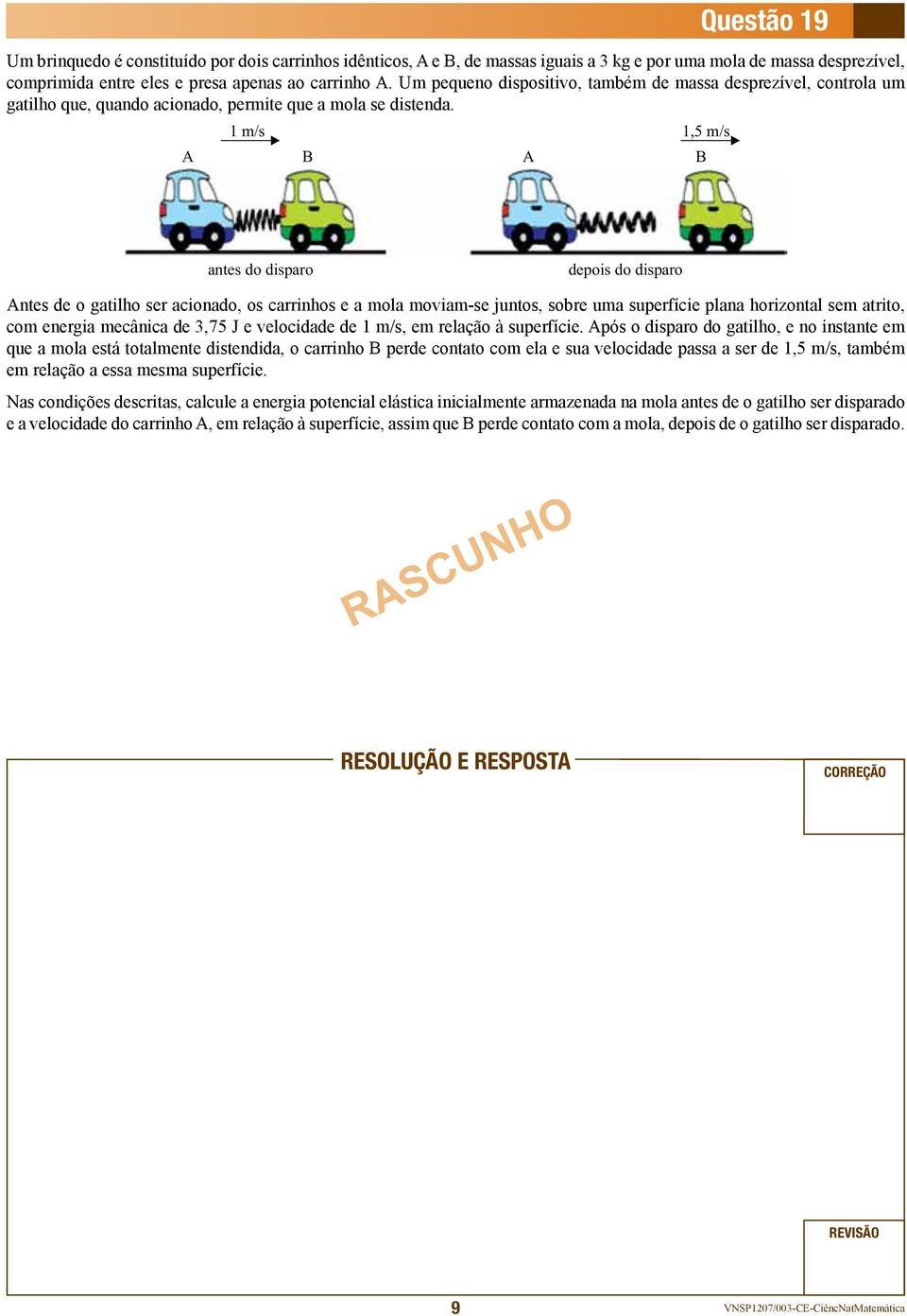 1 m/s 1,5 m/s A B A B antes do disparo depois do disparo Antes de o gatilho ser acionado, os carrinhos e a mola moviam-se juntos, sobre uma superfície plana horizontal sem atrito, com energia