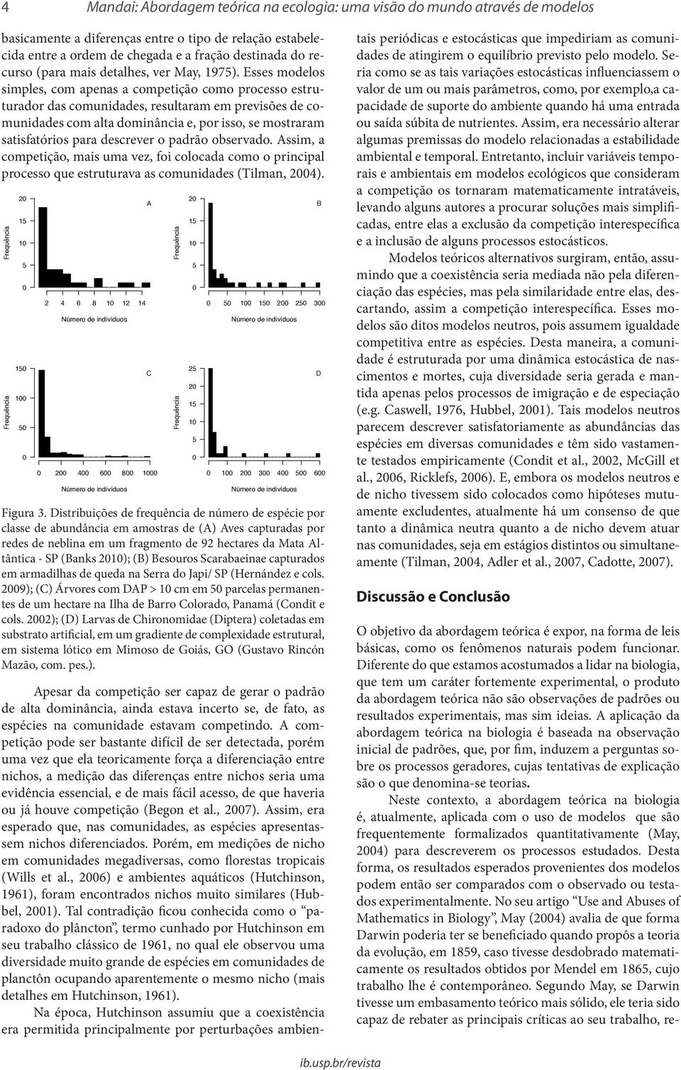 Esses modelos simples, com apenas a competição como processo estruturador das comunidades, resultaram em previsões de comunidades com alta dominância e, por isso, se mostraram satisfatórios para