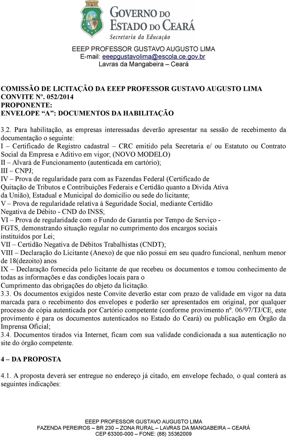 Registro cadastral CRC emitido pela Secretaria e/ ou Estatuto ou Contrato Social da Empresa e Aditivo em vigor; (NOVO MODELO) II Alvará de Funcionamento (autenticada em cartório); III CNPJ; IV Prova