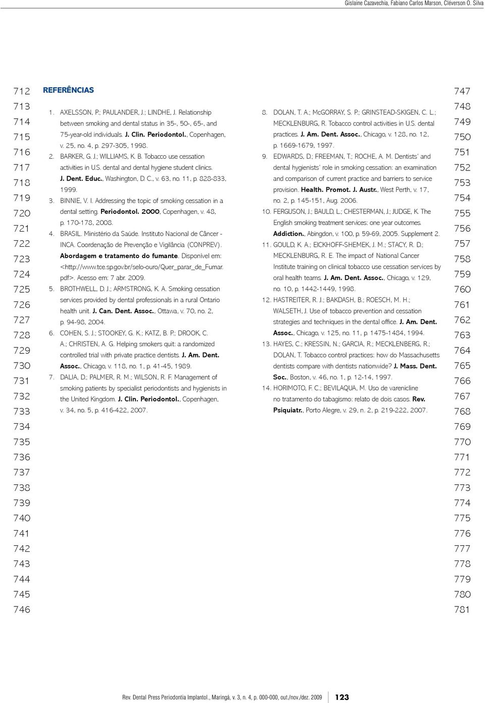 B. Tobacco use cessation activities in U.S. dental and dental hygiene student clinics. J. Dent. Educ., Washington, D. C., v. 63, no. 11, p. 828-833, 1999. 3. BINNIE, V. I.