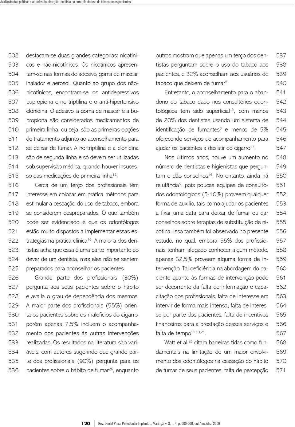 Os nicotínicos apresen- tistas perguntam sobre o uso do tabaco aos 538 504 tam-se nas formas de adesivo, goma de mascar, pacientes, e 32% aconselham aos usuários de 539 505 inalador e aerosol.