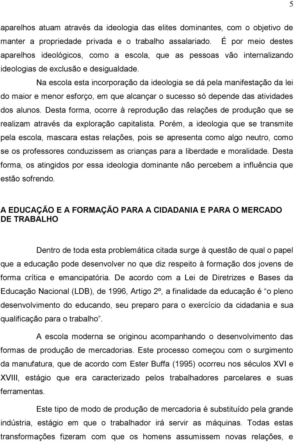 Na escola esta incorporação da ideologia se dá pela manifestação da lei do maior e menor esforço, em que alcançar o sucesso só depende das atividades dos alunos.