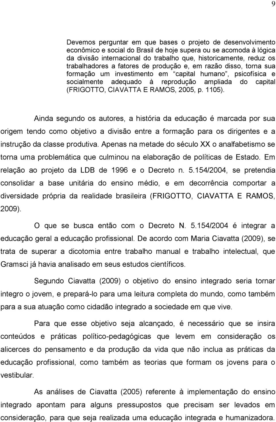 RAMOS, 2005, p. 1105). Ainda segundo os autores, a história da educação é marcada por sua origem tendo como objetivo a divisão entre a formação para os dirigentes e a instrução da classe produtiva.