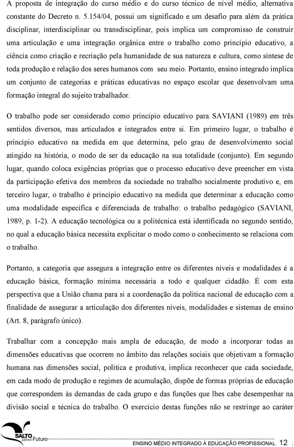 entre o trabalho como princípio educativo, a ciência como criação e recriação pela humanidade de sua natureza e cultura, como síntese de toda produção e relação dos seres humanos com seu meio.