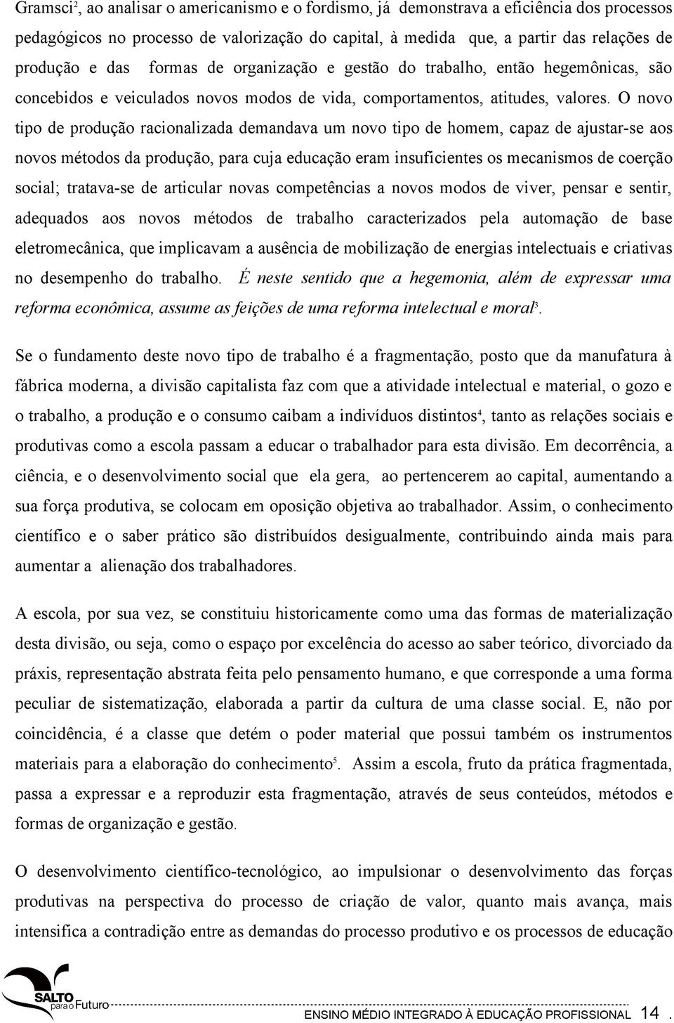 O novo tipo de produção racionalizada demandava um novo tipo de homem, capaz de ajustar-se aos novos métodos da produção, para cuja educação eram insuficientes os mecanismos de coerção social;