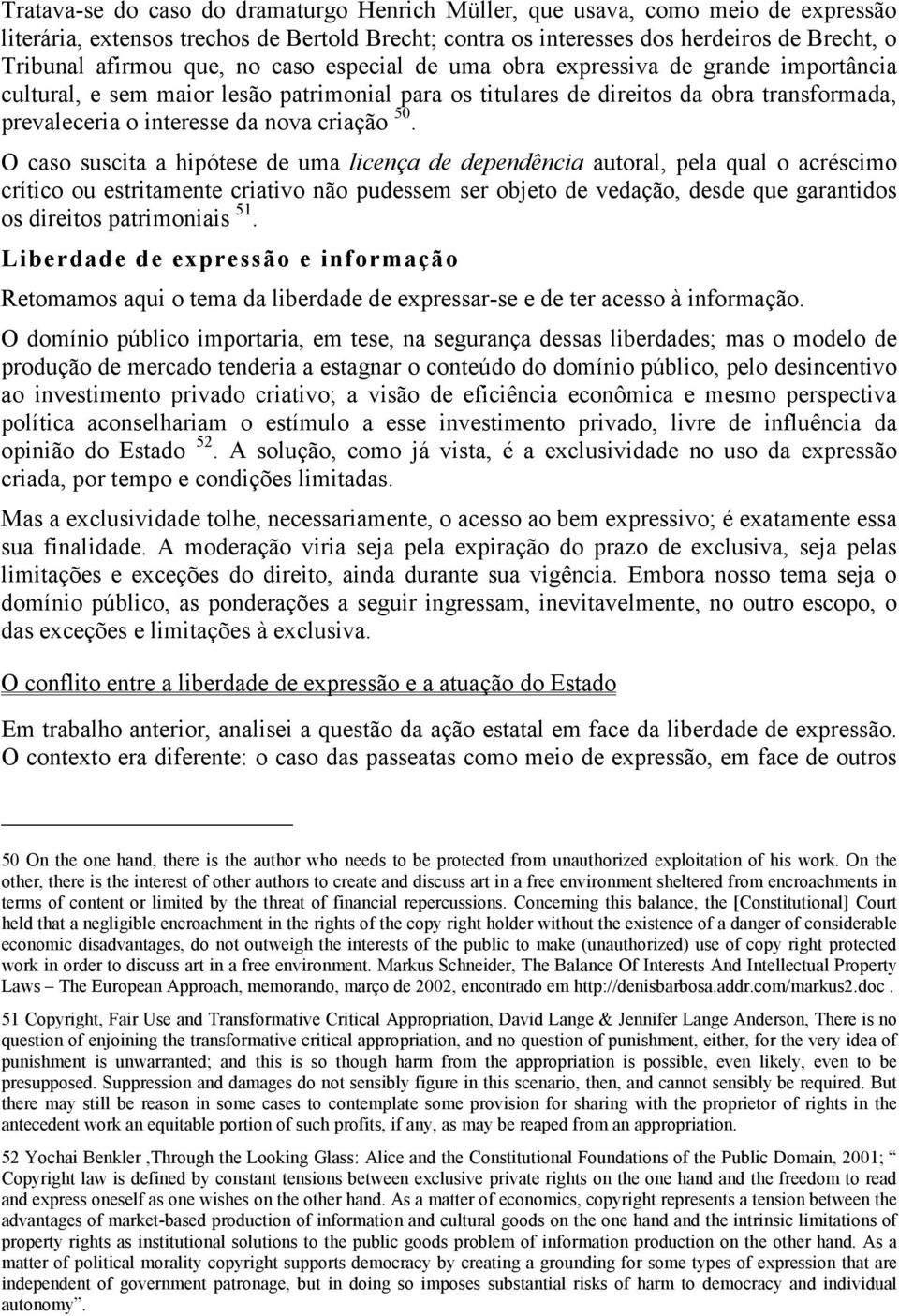 O caso suscita a hipótese de uma licença de dependência autoral, pela qual o acréscimo crítico ou estritamente criativo não pudessem ser objeto de vedação, desde que garantidos os direitos