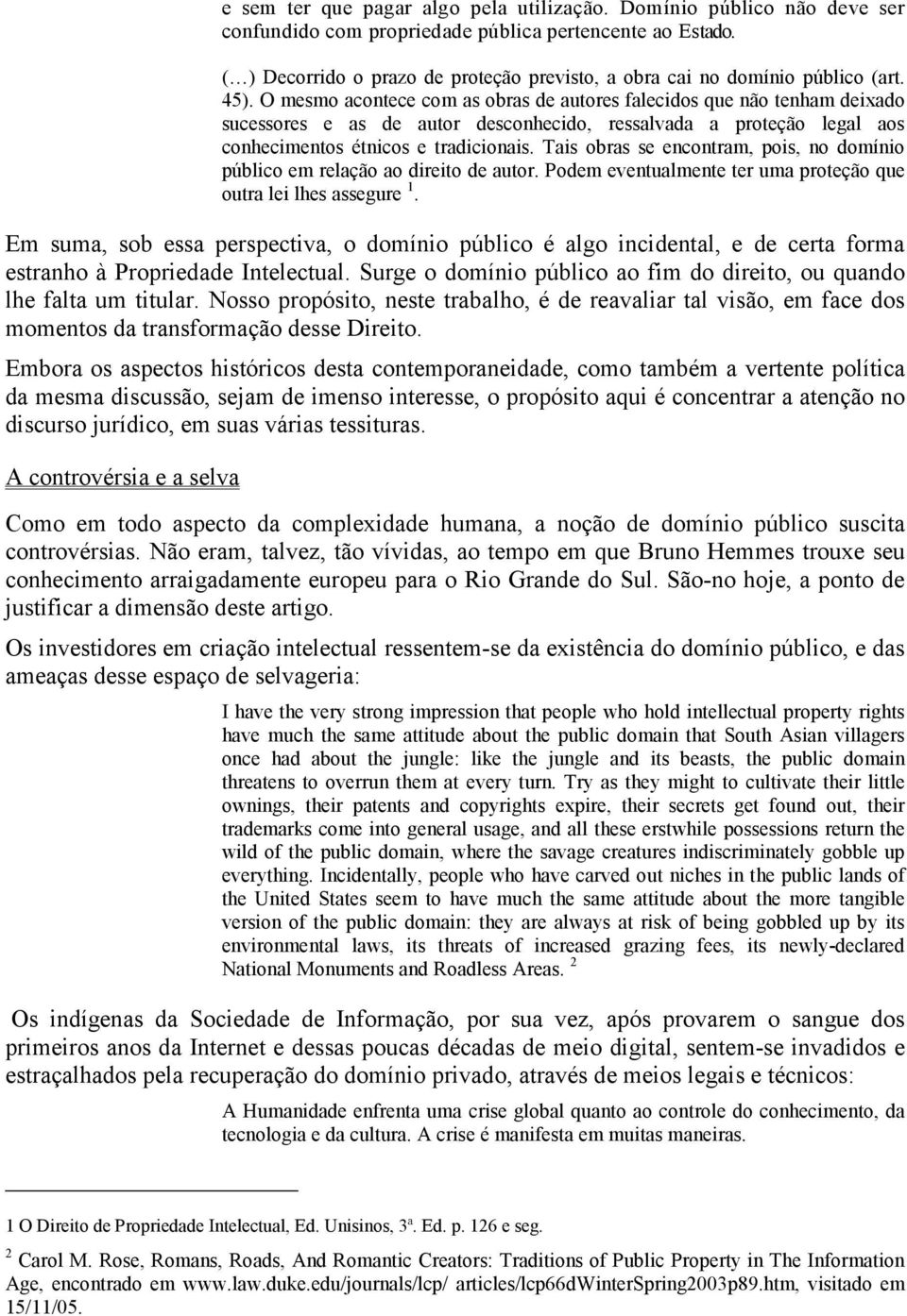 O mesmo acontece com as obras de autores falecidos que não tenham deixado sucessores e as de autor desconhecido, ressalvada a proteção legal aos conhecimentos étnicos e tradicionais.