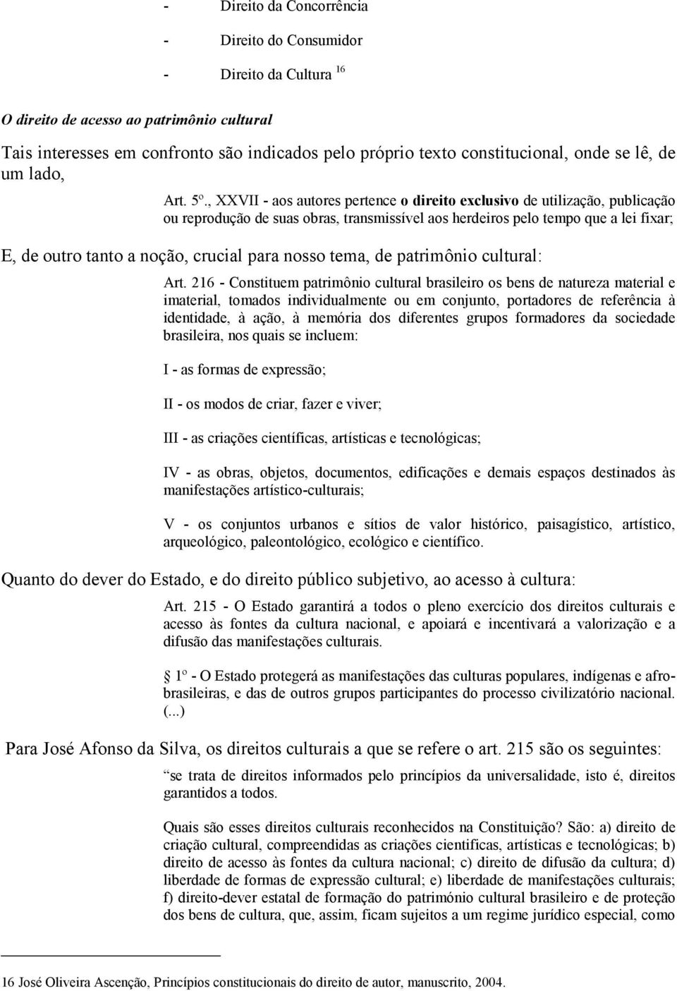 , XXVII - aos autores pertence o direito exclusivo de utilização, publicação ou reprodução de suas obras, transmissível aos herdeiros pelo tempo que a lei fixar; E, de outro tanto a noção, crucial