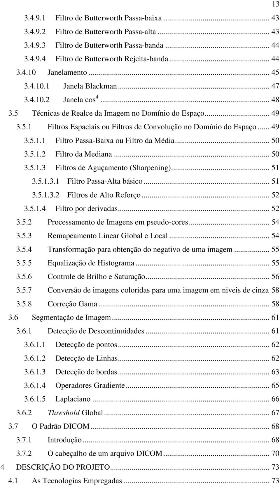 .. 50 3.5.. Filtro da Mediana... 50 3.5..3 Filtros de Aguçamento (Sharpening)... 5 3.5..3. Filtro Passa-Alta básico... 5 3.5..3. Filtros de Alto Reforço... 5 3.5..4 Filtro por derivadas... 5 3.5. Processamento de Imagens em pseudo-cores.