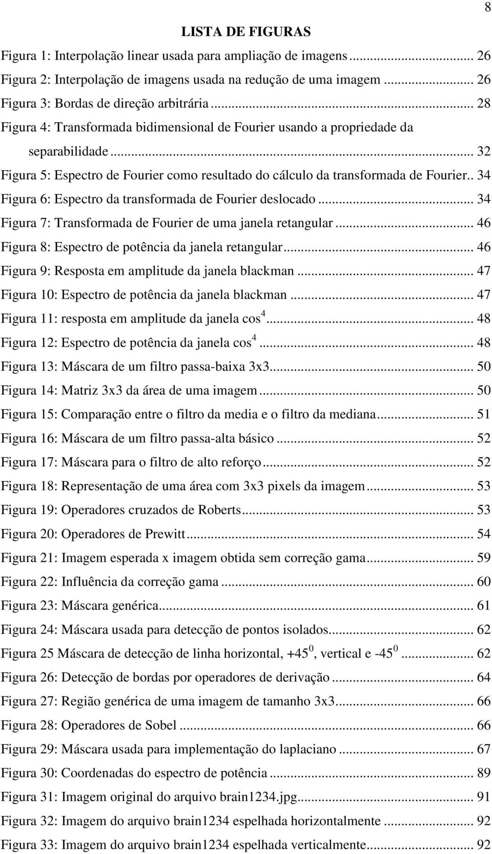 . 34 Figura 6: Espectro da transformada de Fourier deslocado... 34 Figura 7: Transformada de Fourier de uma janela retangular... 46 Figura 8: Espectro de potência da janela retangular.