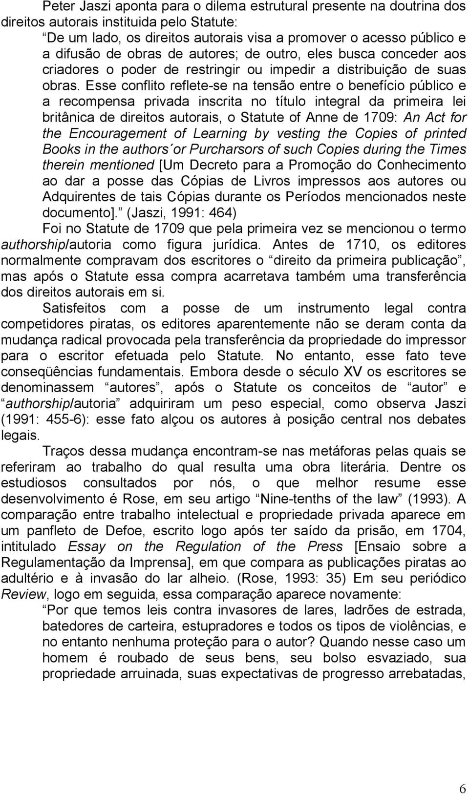 Esse conflito reflete-se na tensão entre o benefício público e a recompensa privada inscrita no título integral da primeira lei britânica de direitos autorais, o Statute of Anne de 1709: An Act for