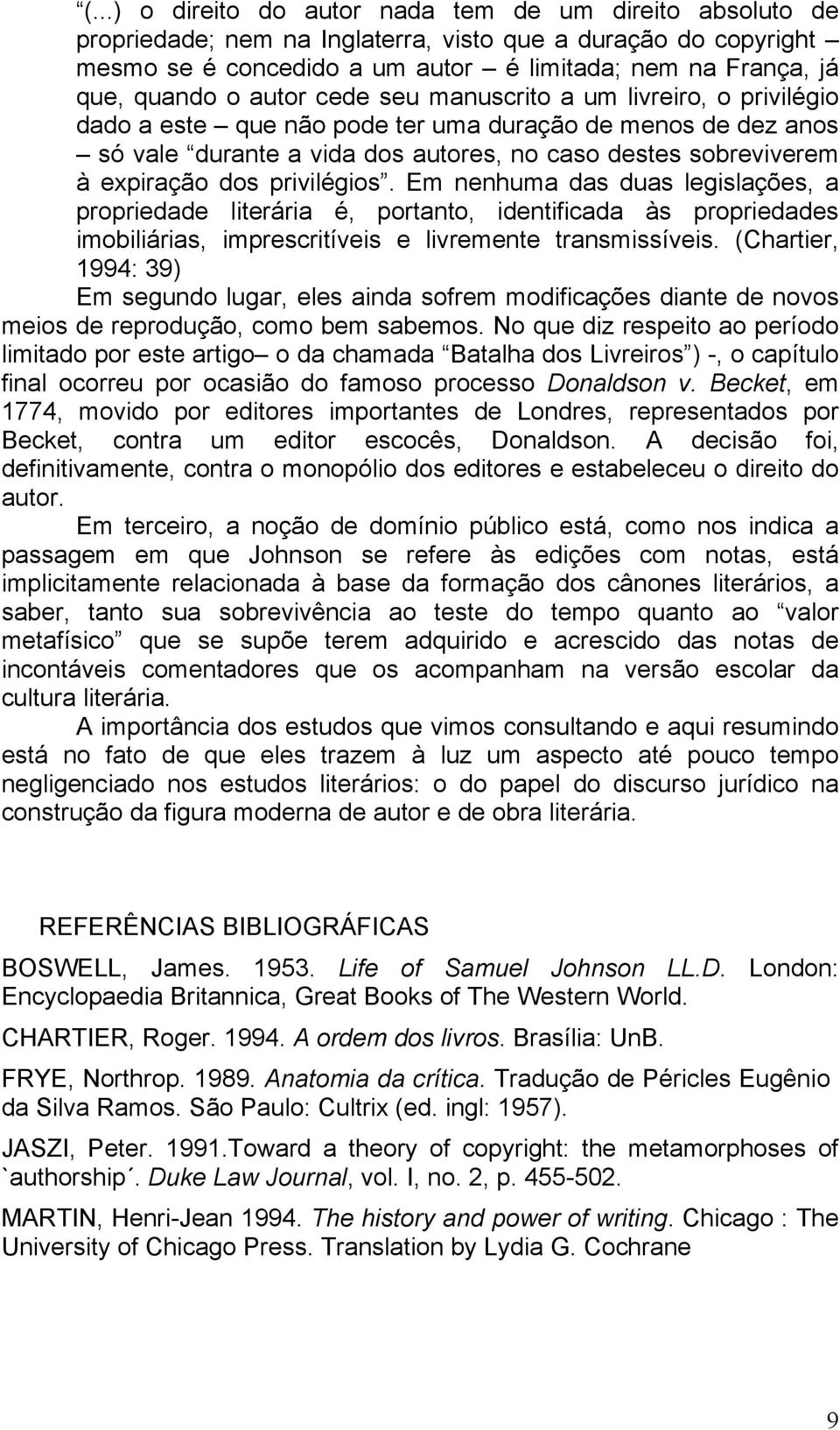 privilégios. Em nenhuma das duas legislações, a propriedade literária é, portanto, identificada às propriedades imobiliárias, imprescritíveis e livremente transmissíveis.