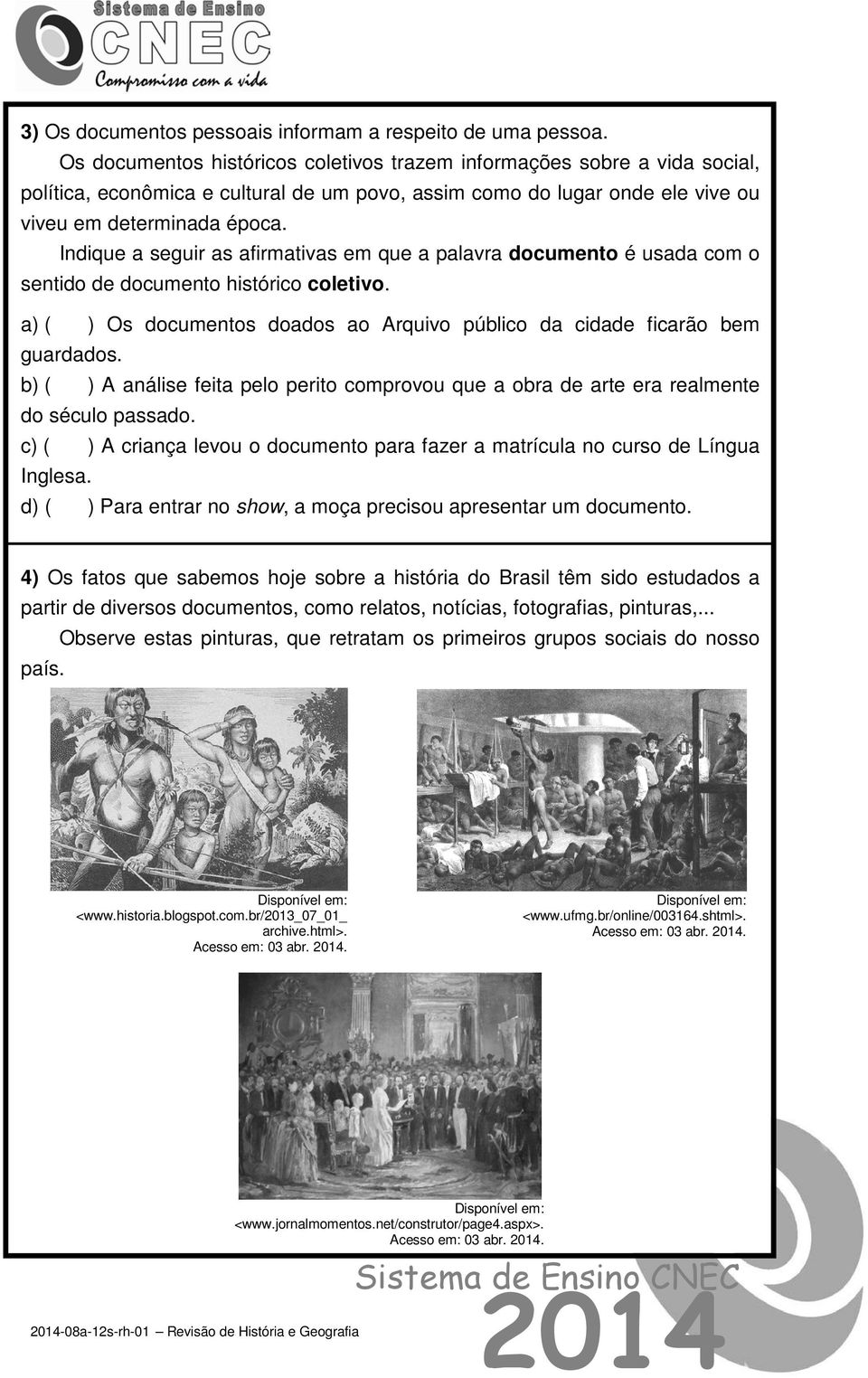 Indique a seguir as afirmativas em que a palavra documento é usada com o sentido de documento histórico coletivo. a) ( ) Os documentos doados ao Arquivo público da cidade ficarão bem guardados.