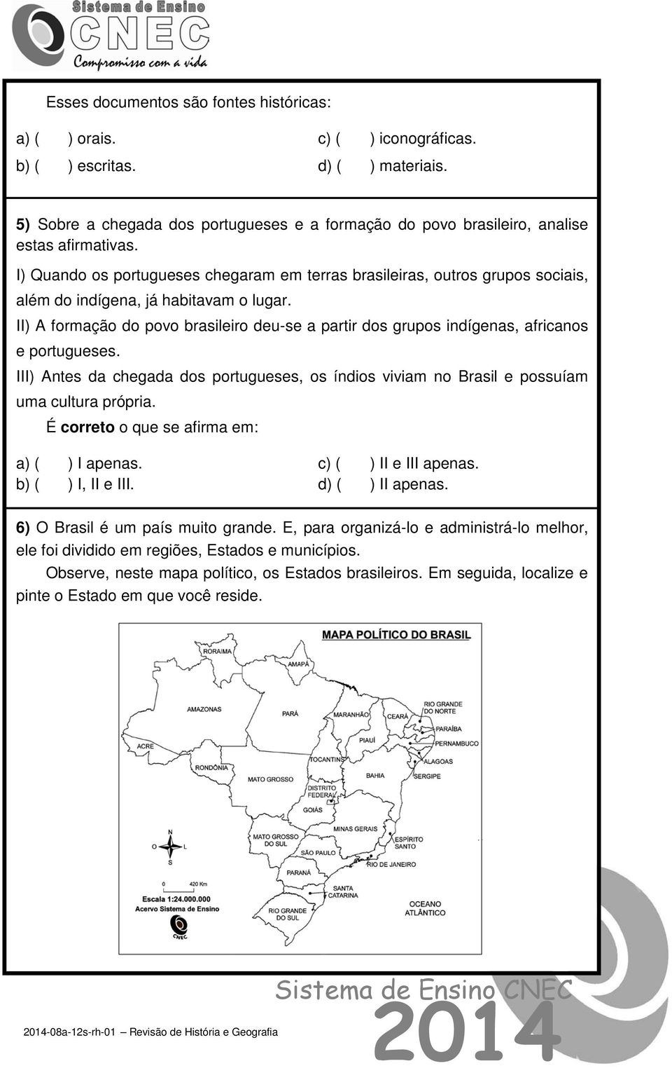 I) Quando os portugueses chegaram em terras brasileiras, outros grupos sociais, além do indígena, já habitavam o lugar.