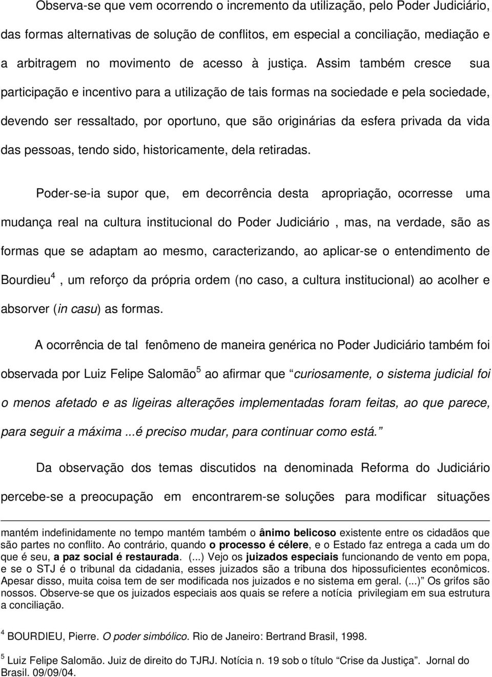 Assim também cresce sua participação e incentivo para a utilização de tais formas na sociedade e pela sociedade, devendo ser ressaltado, por oportuno, que são originárias da esfera privada da vida