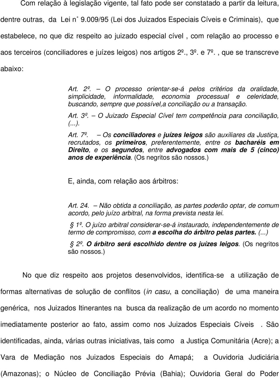 artigos 2º., 3º. e 7º., que se transcreve abaixo: Art. 2º. O processo orientar-se-á pelos critérios da oralidade, simplicidade, informalidade, economia processual e celeridade, buscando, sempre que possível,a conciliação ou a transação.