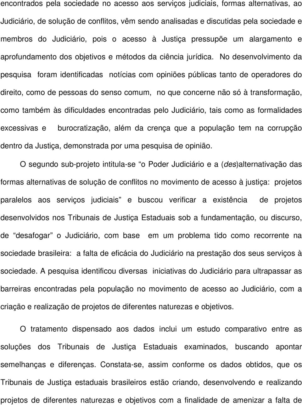 No desenvolvimento da pesquisa foram identificadas notícias com opiniões públicas tanto de operadores do direito, como de pessoas do senso comum, no que concerne não só à transformação, como também