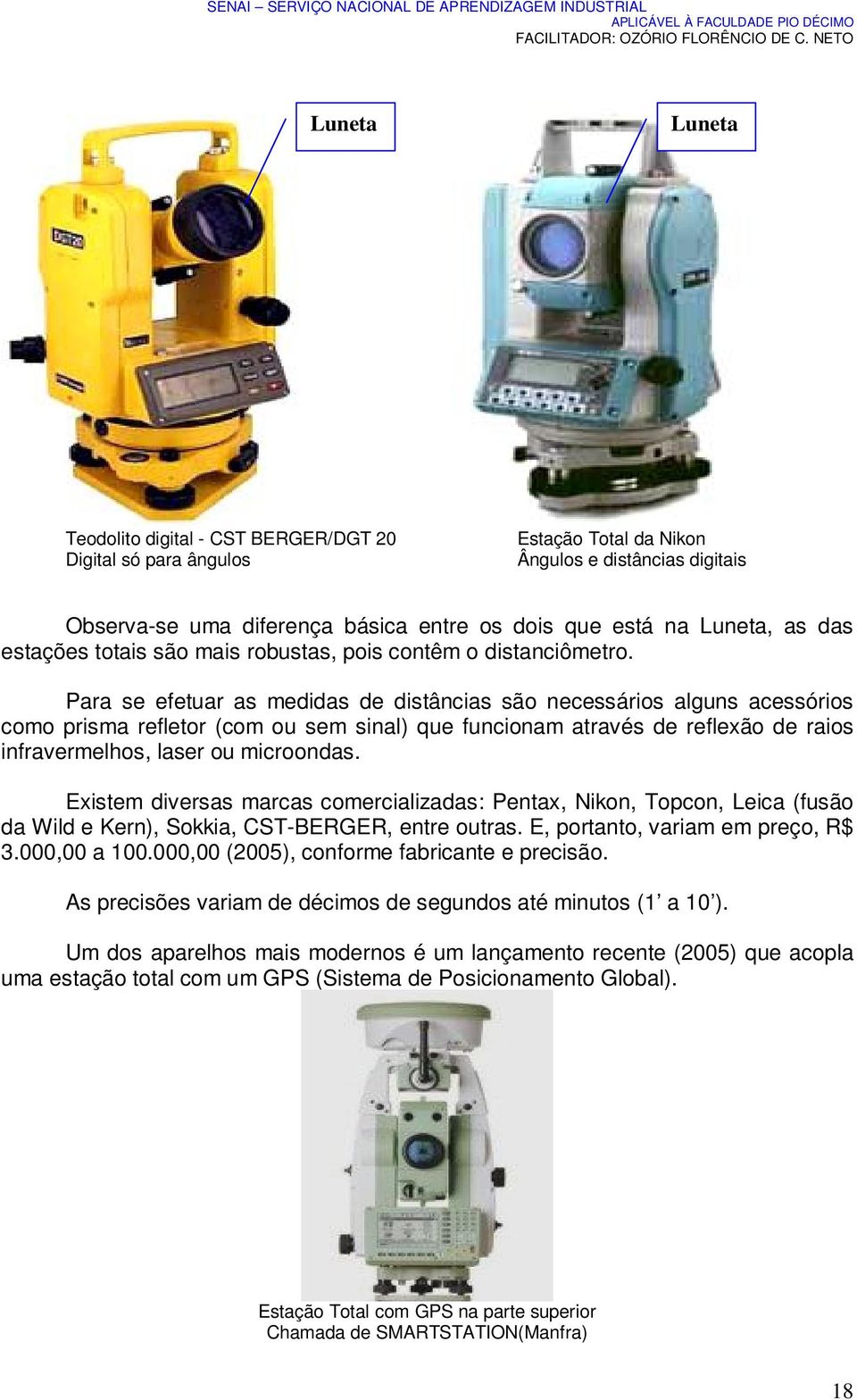 Para se efetuar as medidas de distâncias são necessários alguns acessórios como prisma refletor (com ou sem sinal) que funcionam através de reflexão de raios infravermelhos, laser ou microondas.