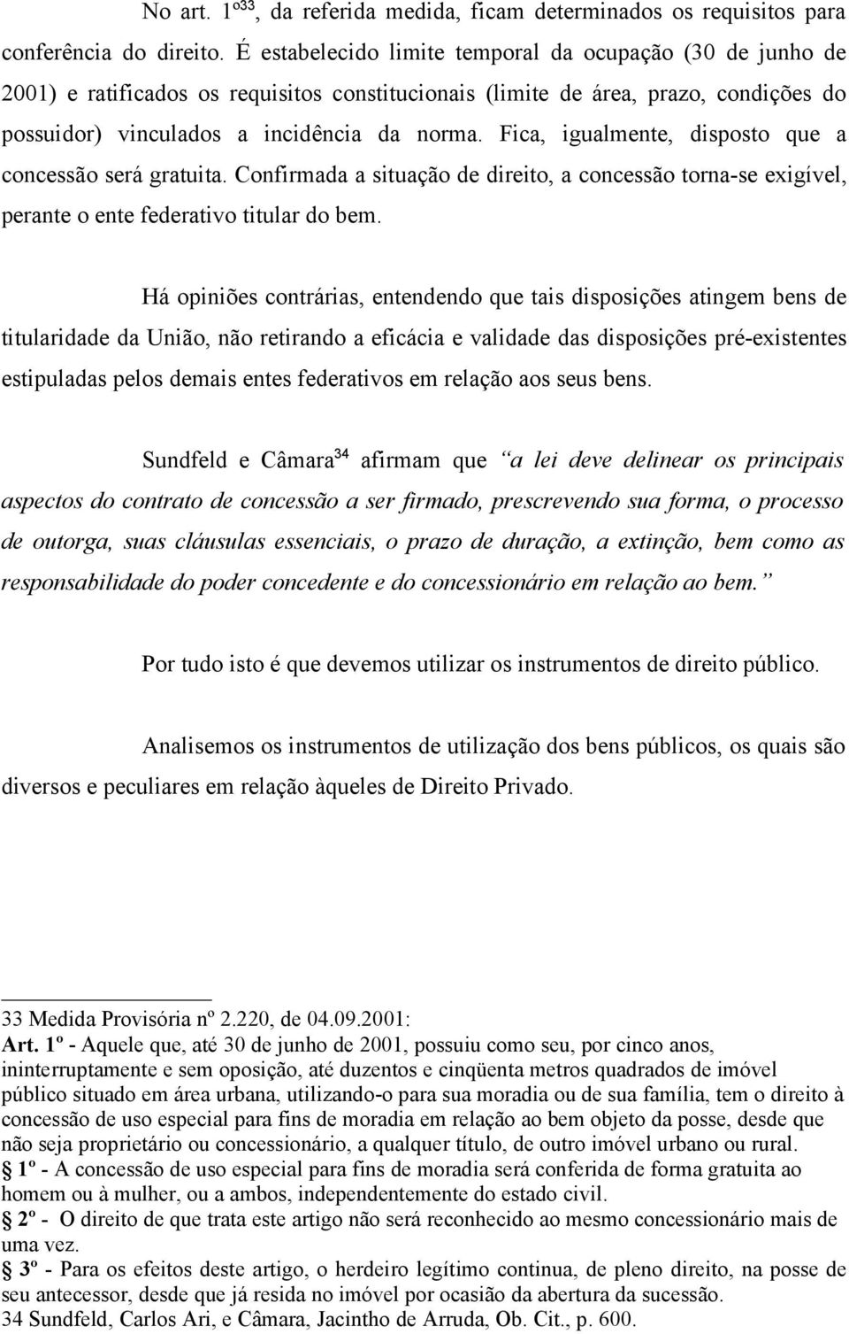 Fica, igualmente, disposto que a concessão será gratuita. Confirmada a situação de direito, a concessão torna-se exigível, perante o ente federativo titular do bem.