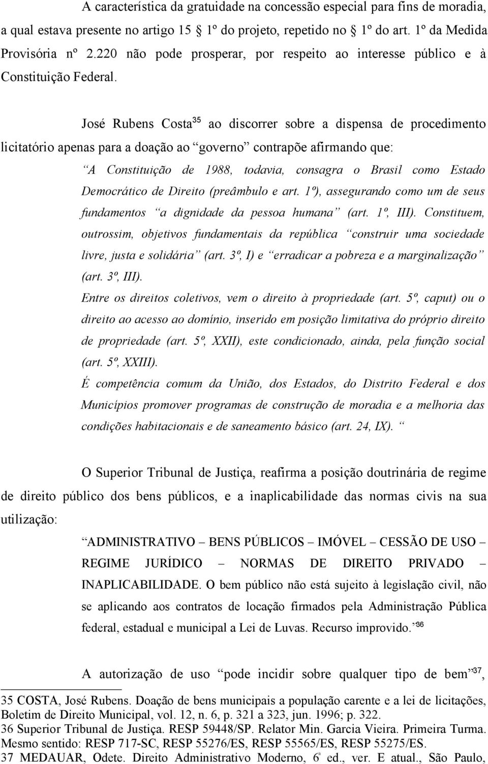 José Rubens Costa 35 ao discorrer sobre a dispensa de procedimento licitatório apenas para a doação ao governo contrapõe afirmando que: A Constituição de 1988, todavia, consagra o Brasil como Estado