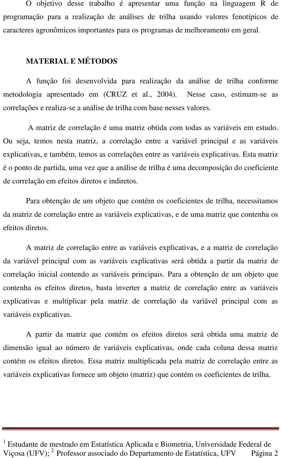 Nesse caso, estimam-se as correlações e realiza-se a análise de trilha com base nesses valores. A matriz de correlação é uma matriz obtida com todas as variáveis em estudo.