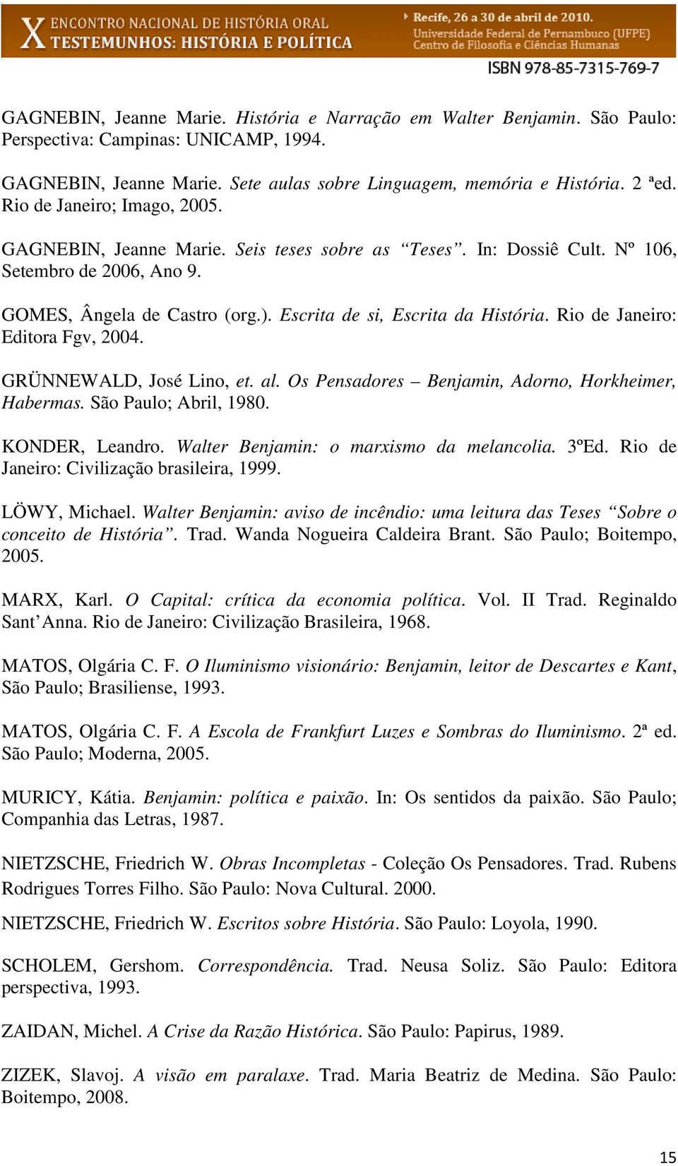 Rio de Janeiro: Editora Fgv, 2004. GRÜNNEWALD, José Lino, et. al. Os Pensadores Benjamin, Adorno, Horkheimer, Habermas. São Paulo; Abril, 1980. KONDER, Leandro.