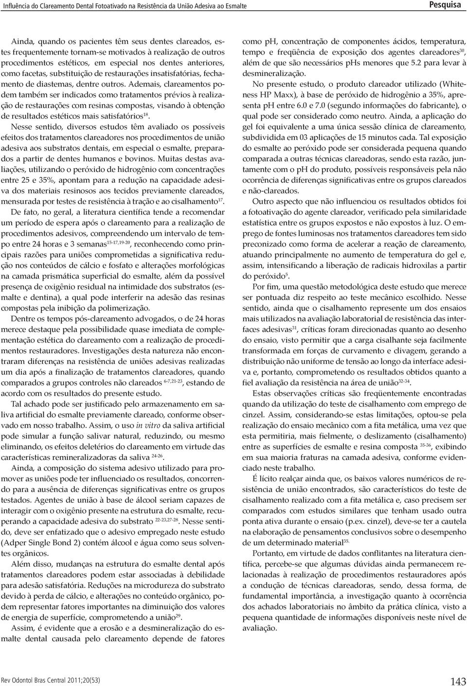 Ademais, clareamentos podem também ser indicados como tratamentos prévios à realização de restaurações com resinas compostas, visando à obtenção de resultados estéticos mais satisfatórios 18.