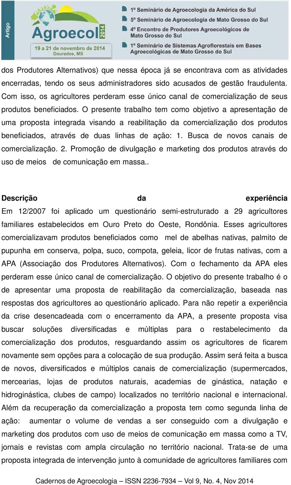 O presente trabalho tem como objetivo a apresentação de uma proposta integrada visando a reabilitação da comercialização dos produtos beneficiados, através de duas linhas de ação: 1.