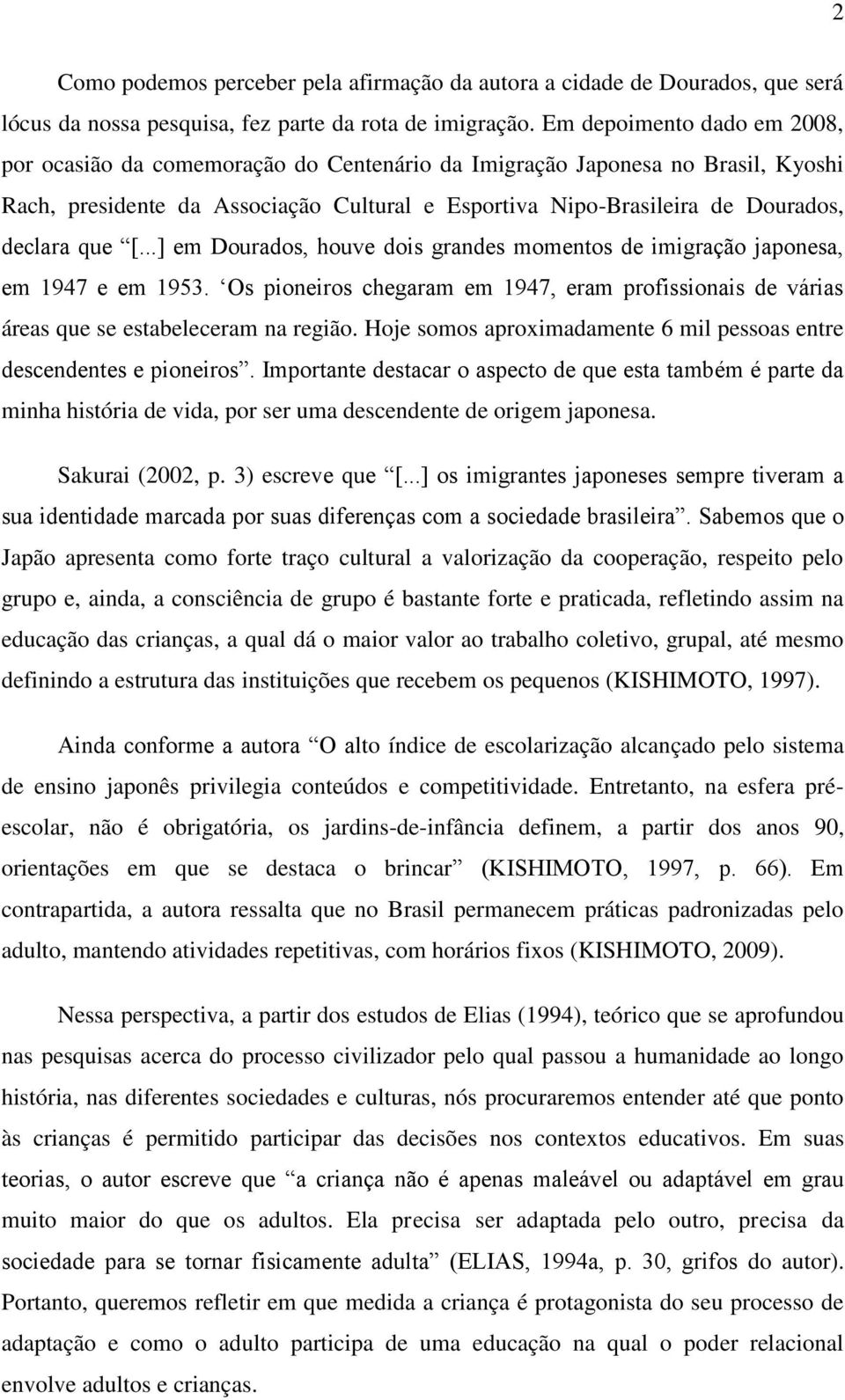 que [...] em Dourados, houve dois grandes momentos de imigração japonesa, em 1947 e em 1953. Os pioneiros chegaram em 1947, eram profissionais de várias áreas que se estabeleceram na região.