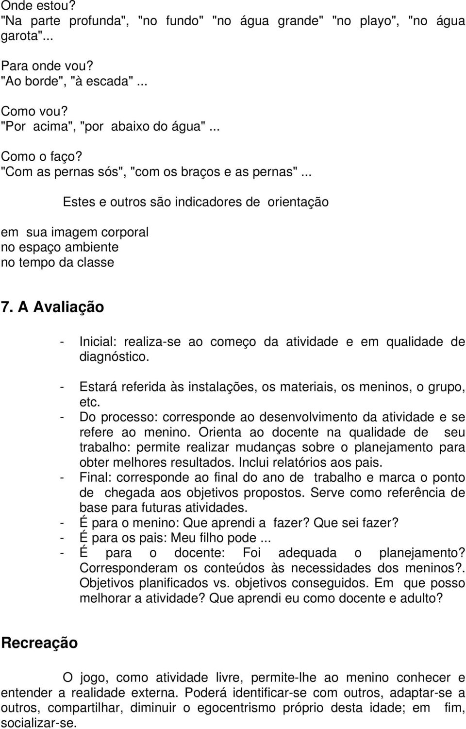 A Avaliação - Inicial: realiza-se ao começo da atividade e em qualidade de diagnóstico. - Estará referida às instalações, os materiais, os meninos, o grupo, etc.