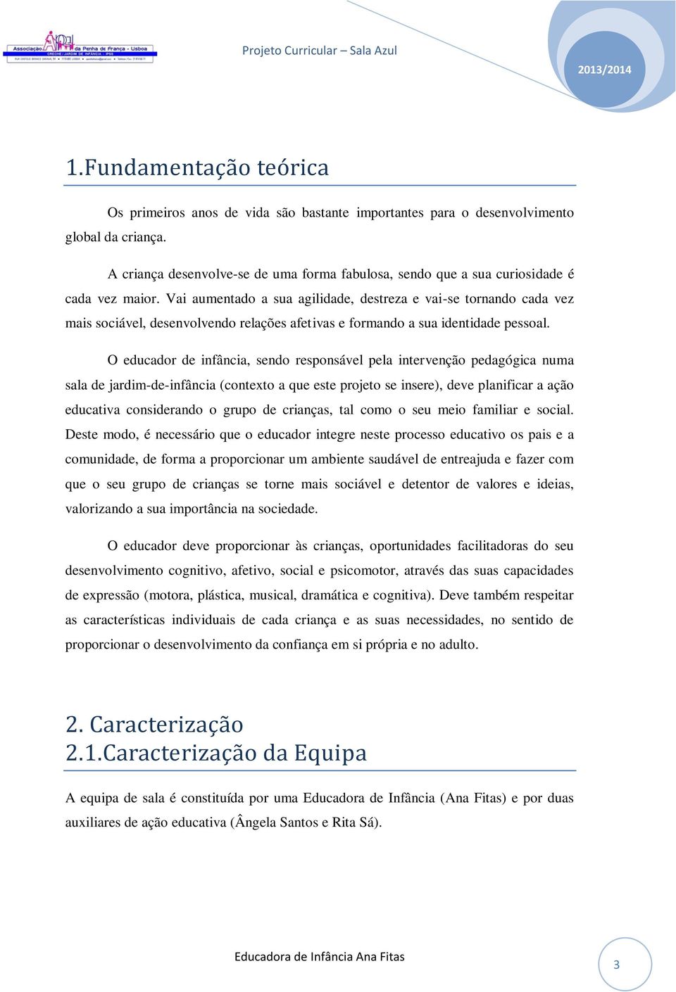 Vai aumentado a sua agilidade, destreza e vai-se tornando cada vez mais sociável, desenvolvendo relações afetivas e formando a sua identidade pessoal.