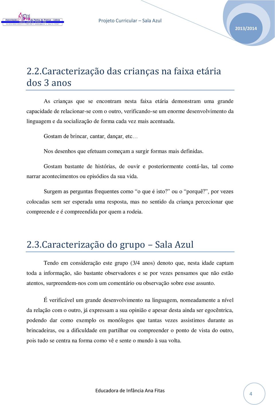 Gostam bastante de histórias, de ouvir e posteriormente contá-las, tal como narrar acontecimentos ou episódios da sua vida. Surgem as perguntas frequentes como o que é isto? ou o porquê?