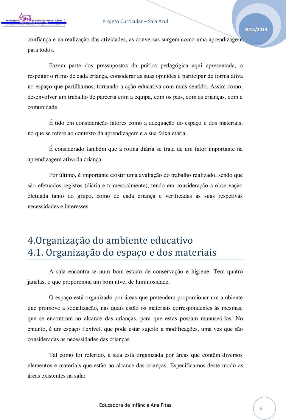 ação educativa com mais sentido. Assim como, desenvolver um trabalho de parceria com a equipa, com os pais, com as crianças, com a comunidade.