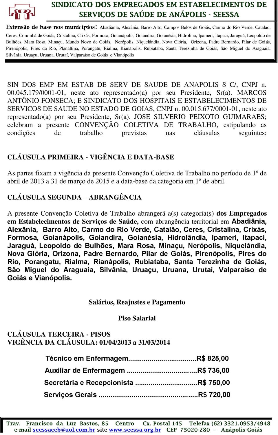 JOSE SILVERIO PEIXOTO GUIMARAES; celebram a presente CONVENÇÃO COLETIVA DE TRABALHO, estipulando as condições de trabalho previstas nas cláusulas seguintes: CLÁUSULA PRIMEIRA - VIGÊNCIA E DATA-BASE