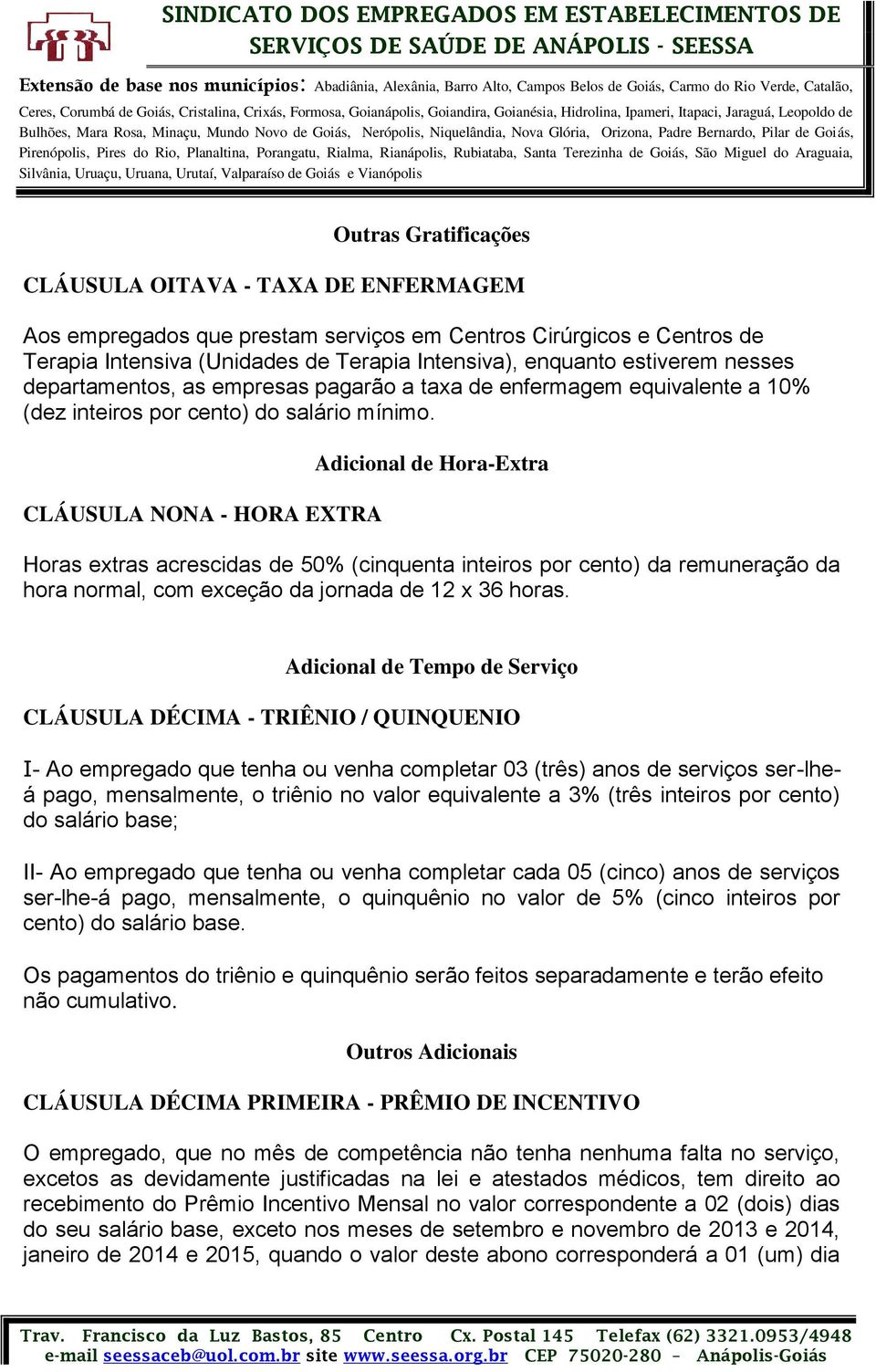 CLÁUSULA NONA - HORA EXTRA Adicional de Hora-Extra Horas extras acrescidas de 50% (cinquenta inteiros por cento) da remuneração da hora normal, com exceção da jornada de 12 x 36 horas.