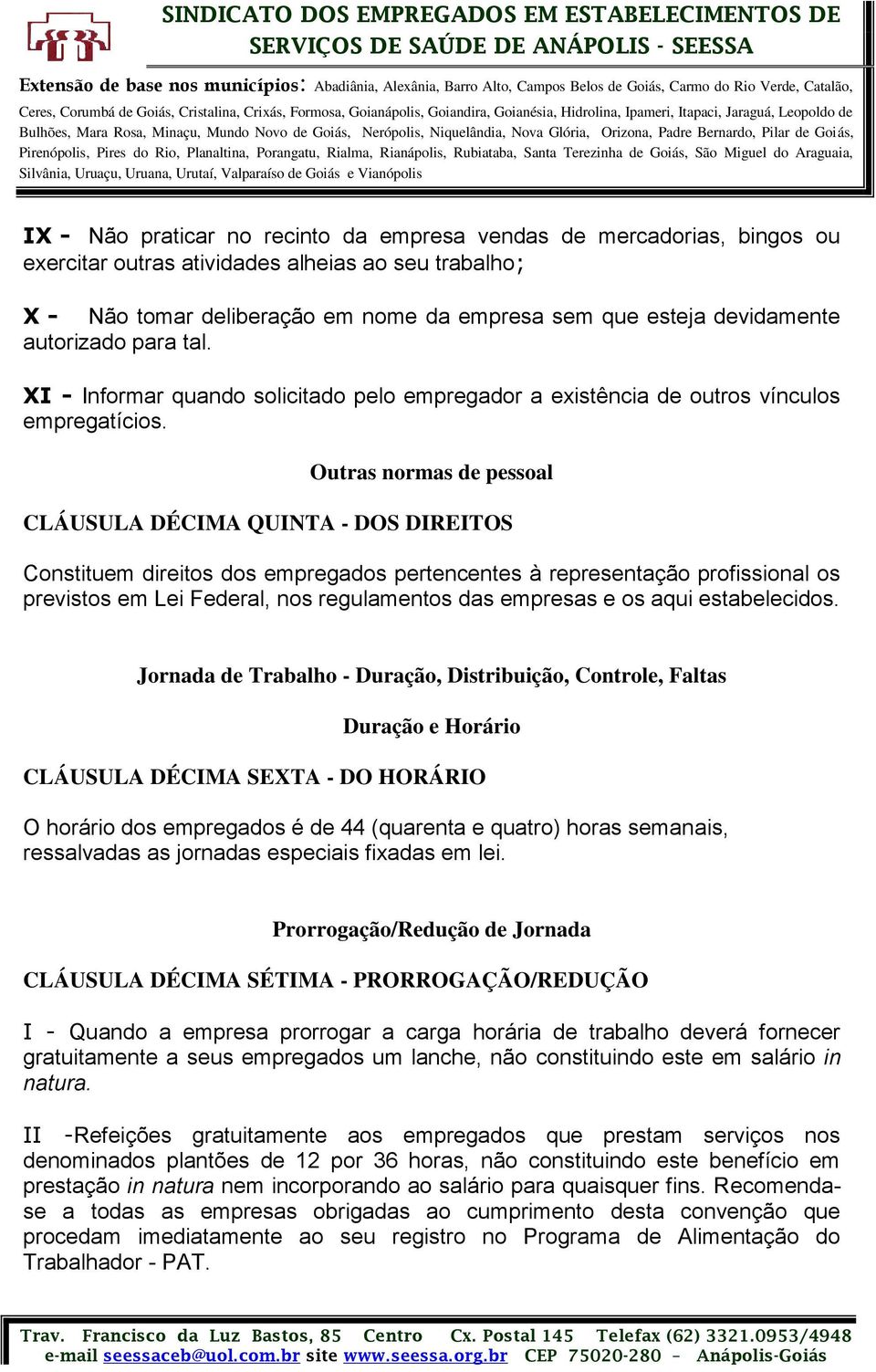 Outras normas de pessoal CLÁUSULA DÉCIMA QUINTA - DOS DIREITOS Constituem direitos dos empregados pertencentes à representação profissional os previstos em Lei Federal, nos regulamentos das empresas