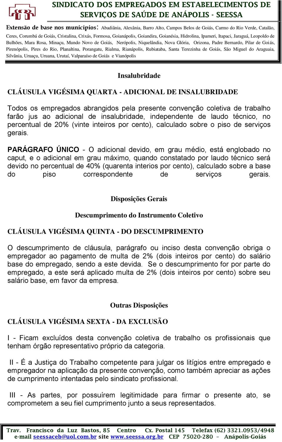 PARÁGRAFO ÚNICO - O adicional devido, em grau médio, está englobado no caput, e o adicional em grau máximo, quando constatado por laudo técnico será devido no percentual de 40% (quarenta interios por