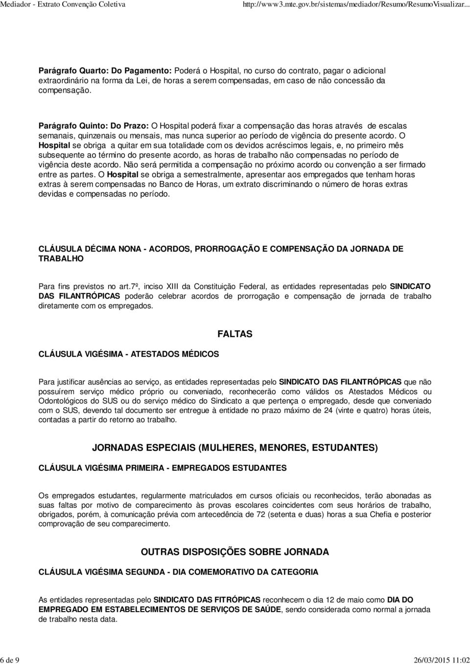 Parágrafo Quinto: Do Prazo: O Hospital poderá fixar a compensação das horas através de escalas semanais, quinzenais ou mensais, mas nunca superior ao período de vigência do presente acordo.