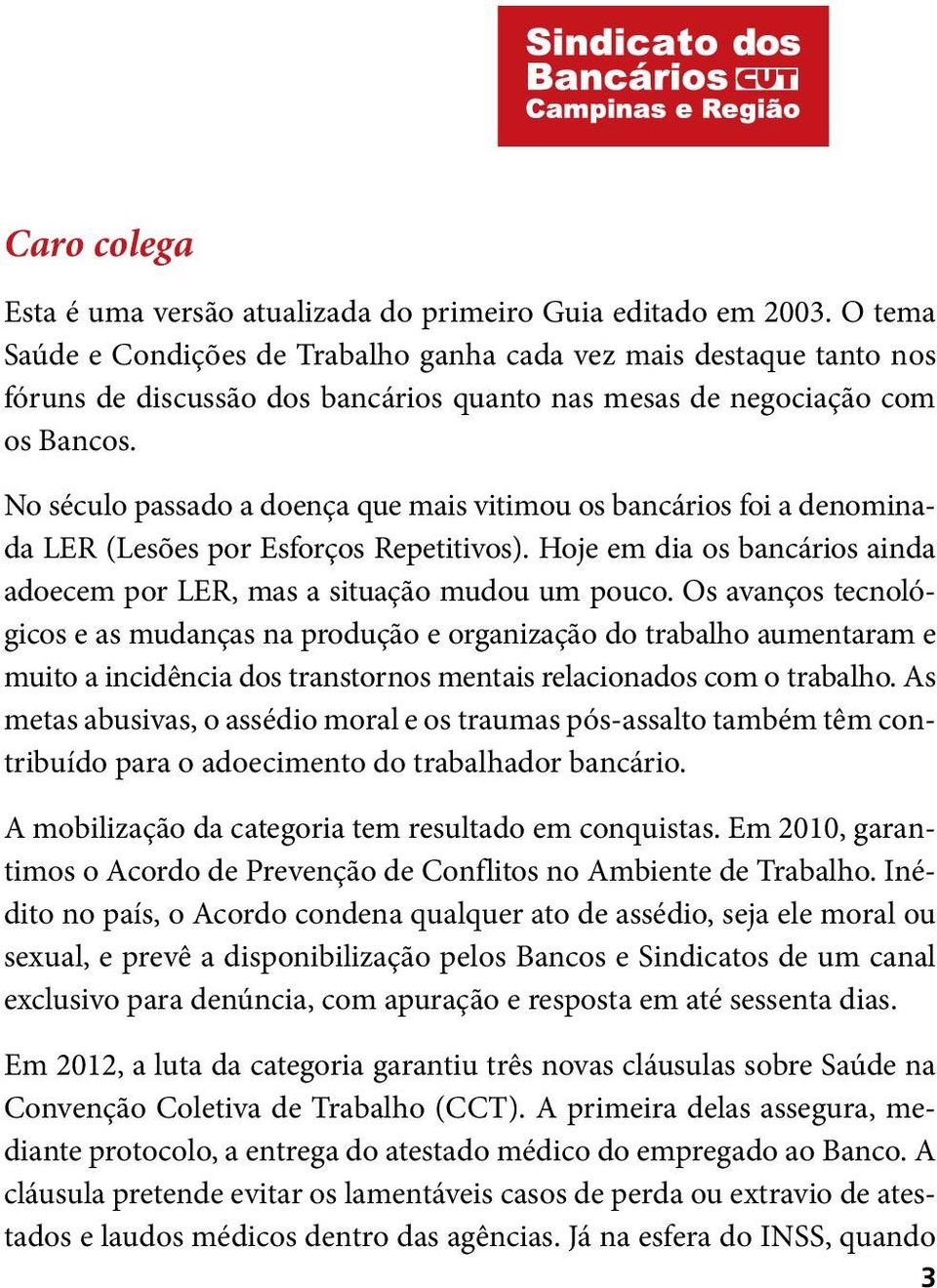 No século passado a doença que mais vitimou os bancários foi a denominada LER (Lesões por Esforços Repetitivos). Hoje em dia os bancários ainda adoecem por LER, mas a situação mudou um pouco.