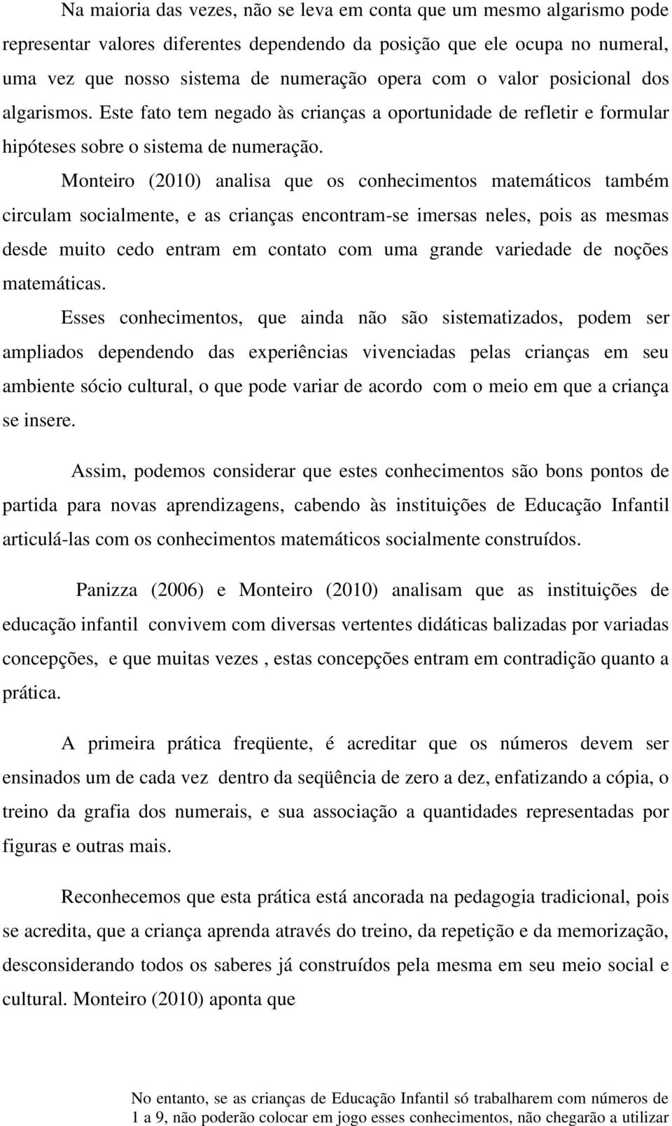 Monteiro (2010) analisa que os conhecimentos matemáticos também circulam socialmente, e as crianças encontram-se imersas neles, pois as mesmas desde muito cedo entram em contato com uma grande