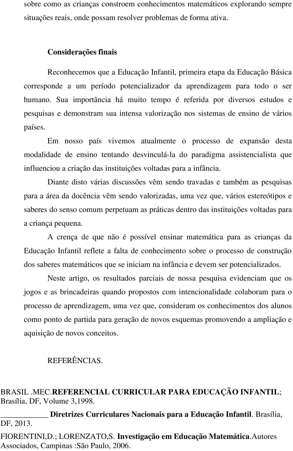 Sua importância há muito tempo é referida por diversos estudos e pesquisas e demonstram sua intensa valorização nos sistemas de ensino de vários países.