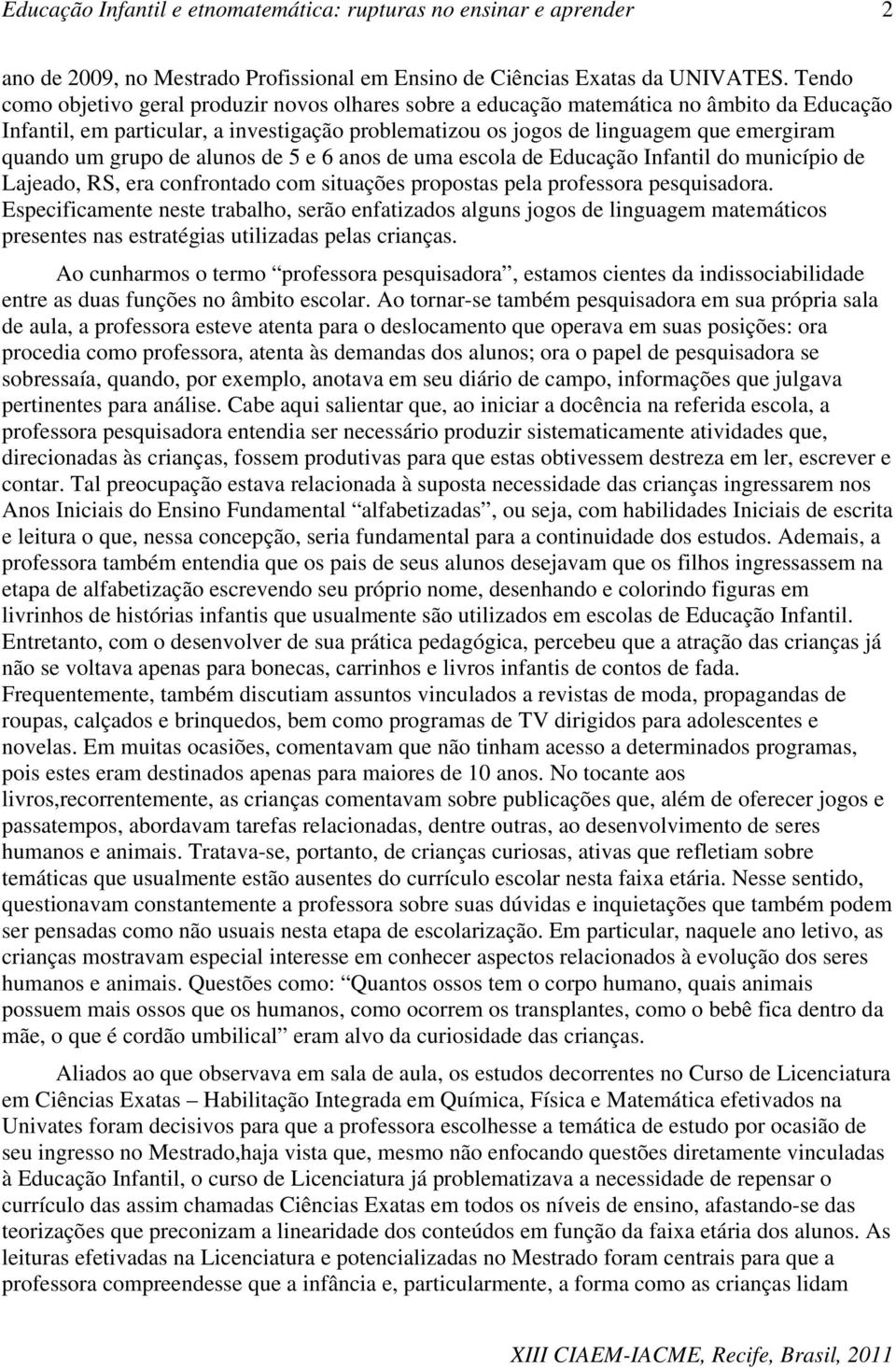 grupo de alunos de 5 e 6 anos de uma escola de Educação Infantil do município de Lajeado, RS, era confrontado com situações propostas pela professora pesquisadora.