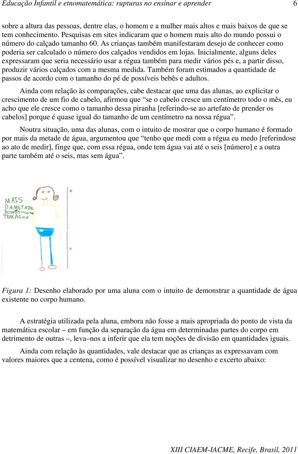 As crianças também manifestaram desejo de conhecer como poderia ser calculado o número dos calçados vendidos em lojas.