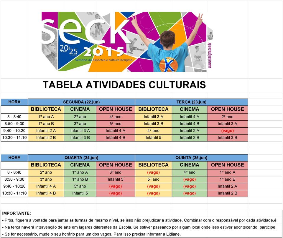 9:40-10:20 Infantil 2 A Infantil 3 A Infantil 4 A 4º ano Infantil 2 A (vago) 10:30-11:10 Infantil 2 B Infantil 3 B Infantil 4 B Infantil 5 Infantil 2 B Infantil 3 B HORA QUARTA (24.jun) QUINTA (25.