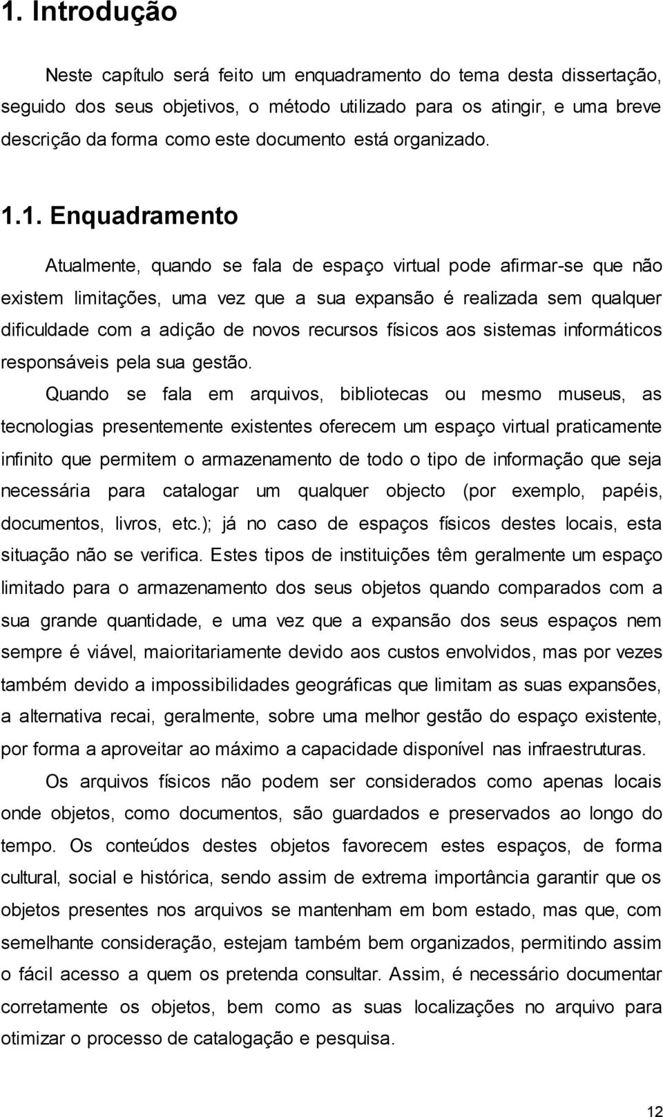 1. Enquadramento Atualmente, quando se fala de espaço virtual pode afirmar-se que não existem limitações, uma vez que a sua expansão é realizada sem qualquer dificuldade com a adição de novos